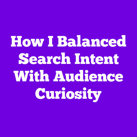 How I Balanced Search Intent With Audience Curiosity