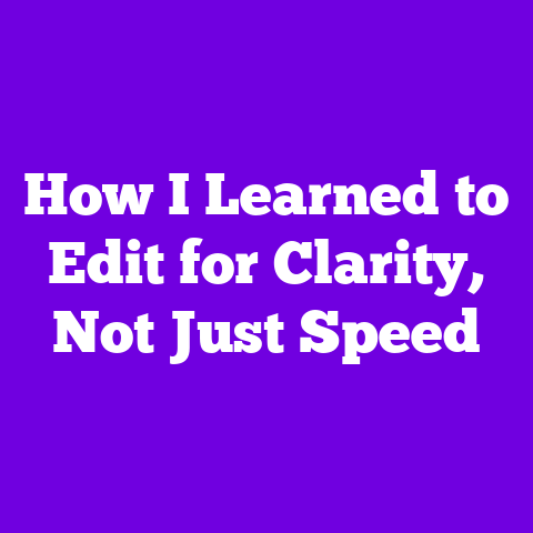 How I Learned to Edit for Clarity, Not Just Speed