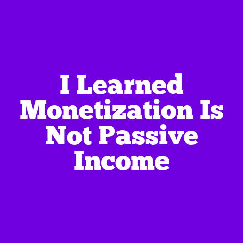 I Learned Monetization Is Not Passive Income