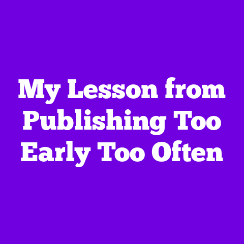 My Lesson from Publishing Too Early Too Often