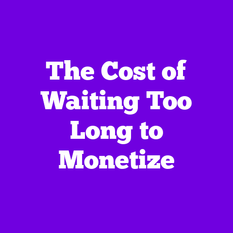 The Cost of Waiting Too Long to Monetize