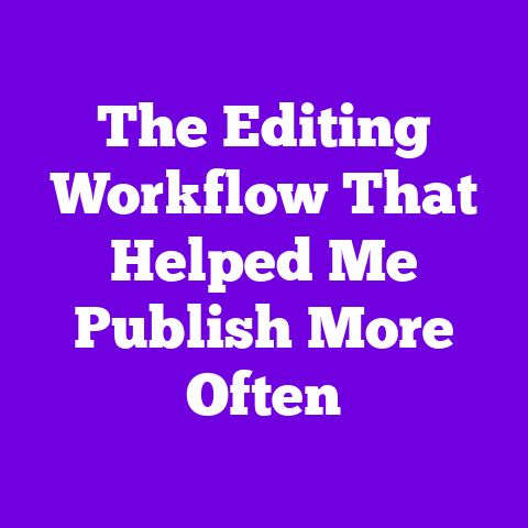 The Editing Workflow That Helped Me Publish More Often