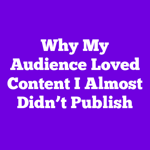 Why My Audience Loved Content I Almost Didn’t Publish